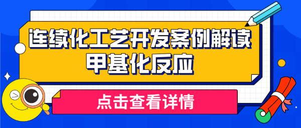 穆博士解讀連續化工藝開發案例(第四期) — 甲基化反應
