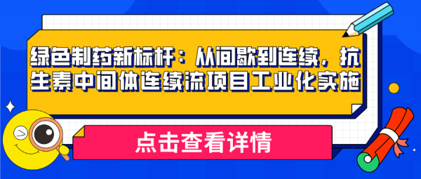 綠色制藥新標桿：從間歇到連續，抗生素中間體連續流項目工業化實施